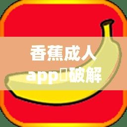 香蕉成人app❤破解版下载-香蕉成人app❤破解版公司v0.5.8最新版本